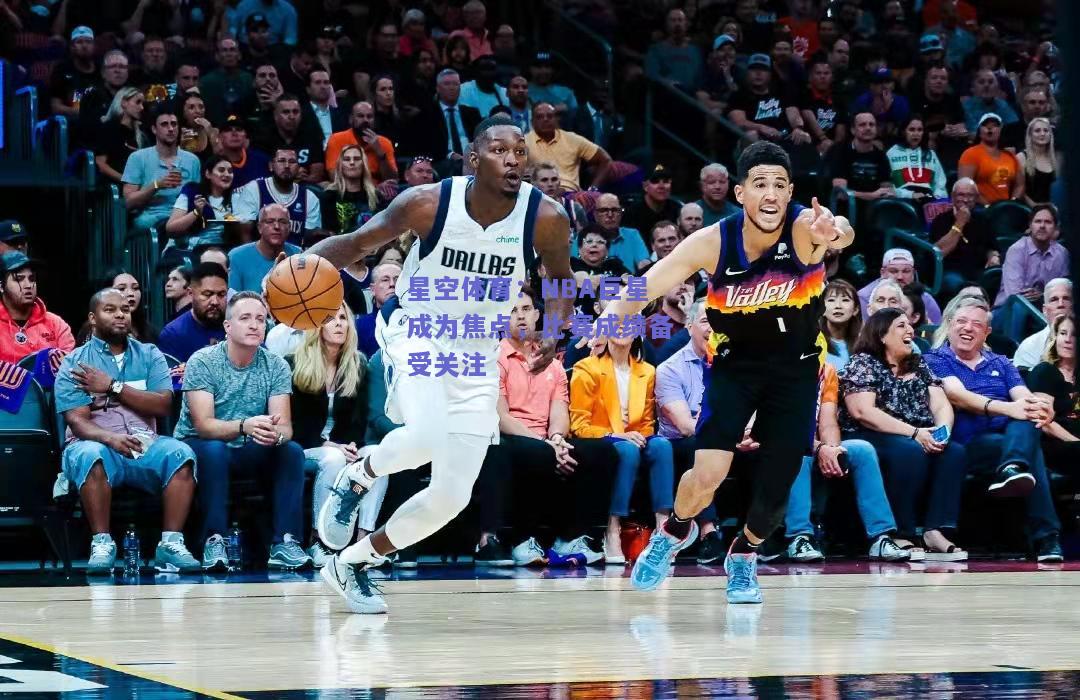 NBA巨星成为焦点，比赛成绩备受关注