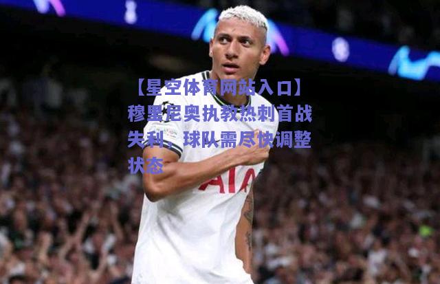 穆里尼奥执教热刺首战失利，球队需尽快调整状态