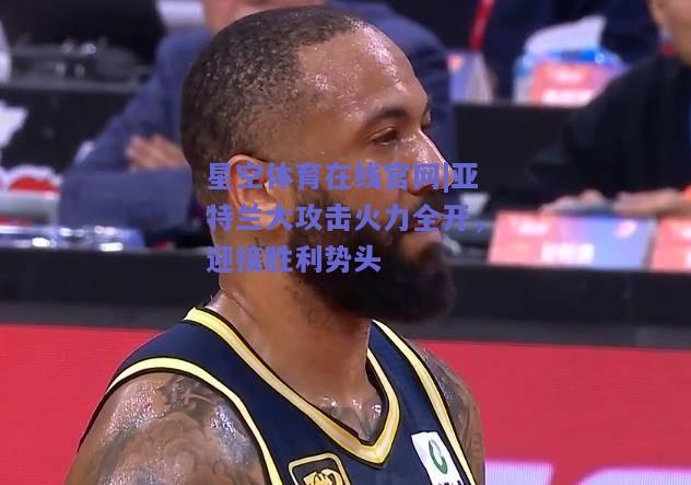 亚特兰大攻击火力全开，迎接胜利势头