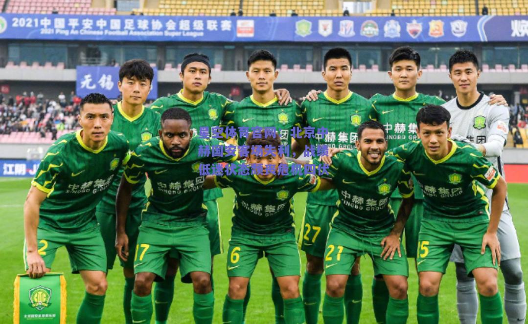 北京中赫国安客场失利，战绩低迷状态颓丧危机四伏