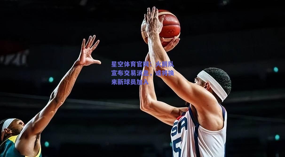 火箭队宣布交易消息，或将换来新球员加入
