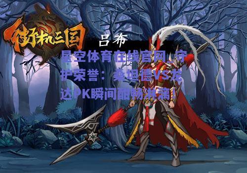守护荣誉：桑坦德VS龙达PK瞬间酣畅淋漓！